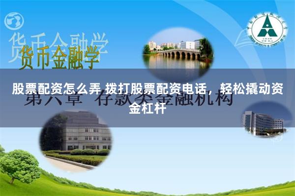 股票配资怎么弄 拨打股票配资电话，轻松撬动资金杠杆