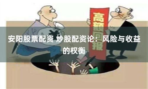 安阳股票配资 炒股配资论：风险与收益的权衡
