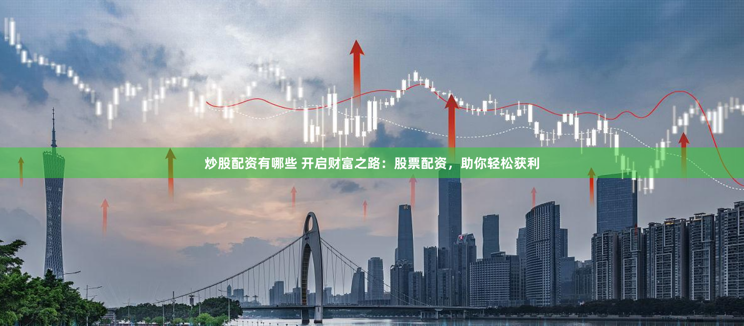 炒股配资有哪些 开启财富之路：股票配资，助你轻松获利