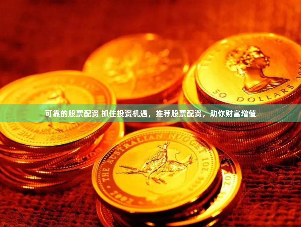可靠的股票配资 抓住投资机遇，推荐股票配资，助你财富增值