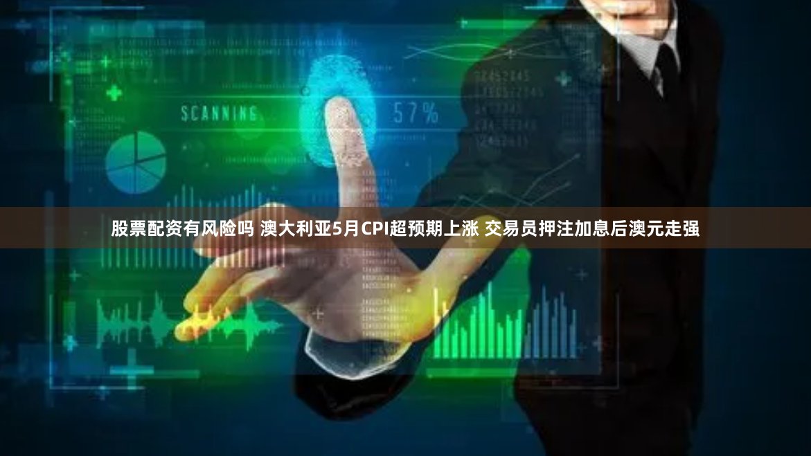 股票配资有风险吗 澳大利亚5月CPI超预期上涨 交易员押注加息后澳元走强
