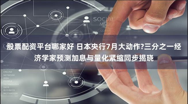 股票配资平台哪家好 日本央行7月大动作?三分之一经济学家预测加息与量化紧缩同步揭晓