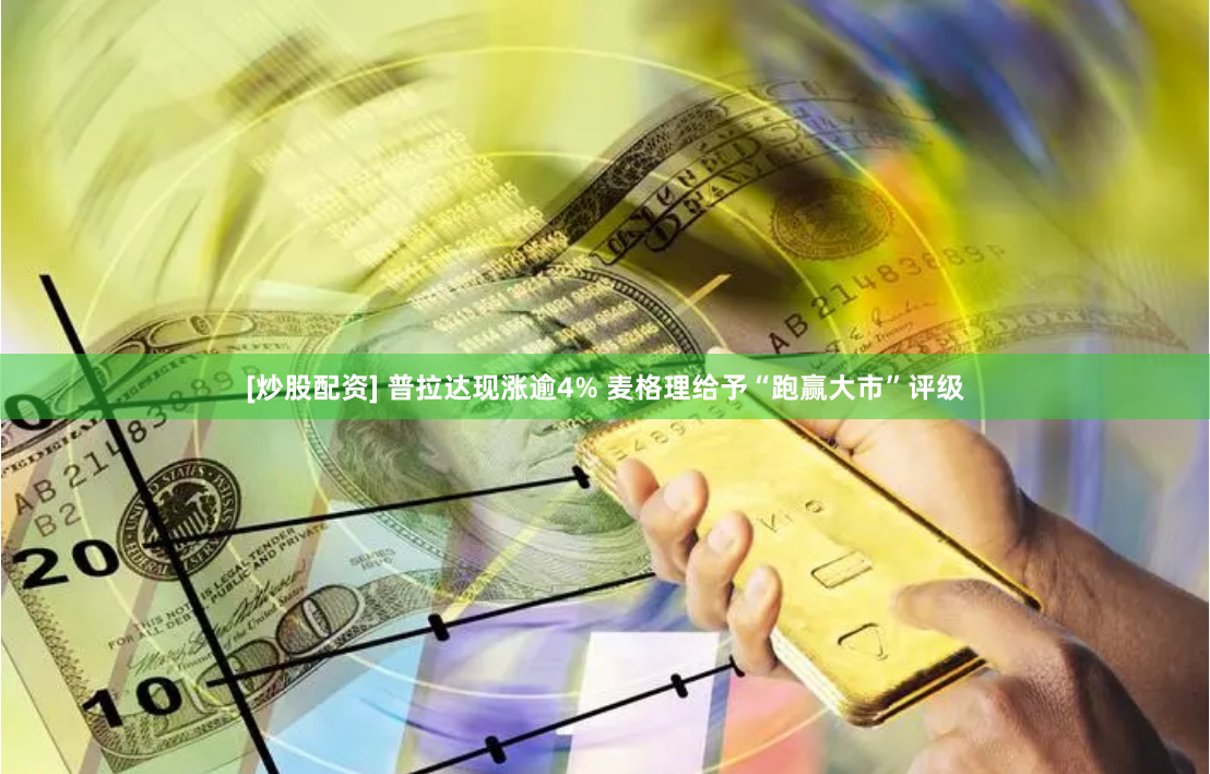[炒股配资] 普拉达现涨逾4% 麦格理给予“跑赢大市”评级