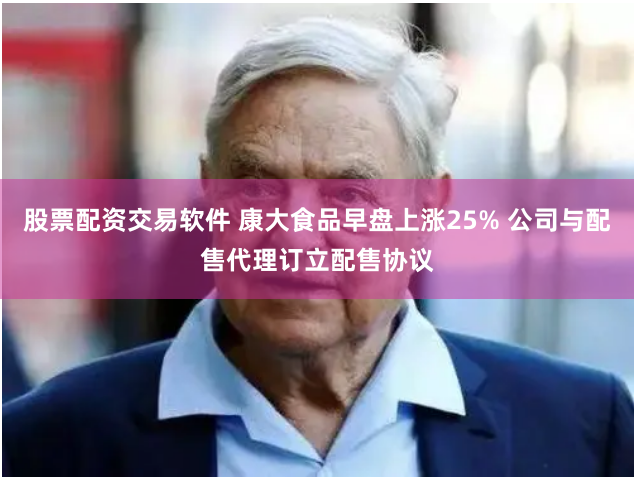 股票配资交易软件 康大食品早盘上涨25% 公司与配售代理订立配售协议