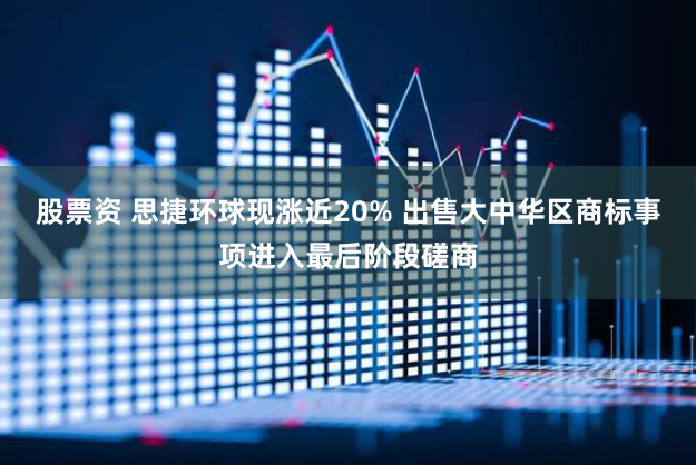 股票资 思捷环球现涨近20% 出售大中华区商标事项进入最后阶段磋商
