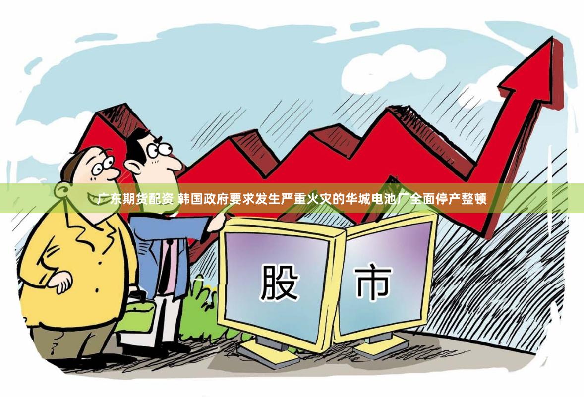 广东期货配资 韩国政府要求发生严重火灾的华城电池厂全面停产整顿