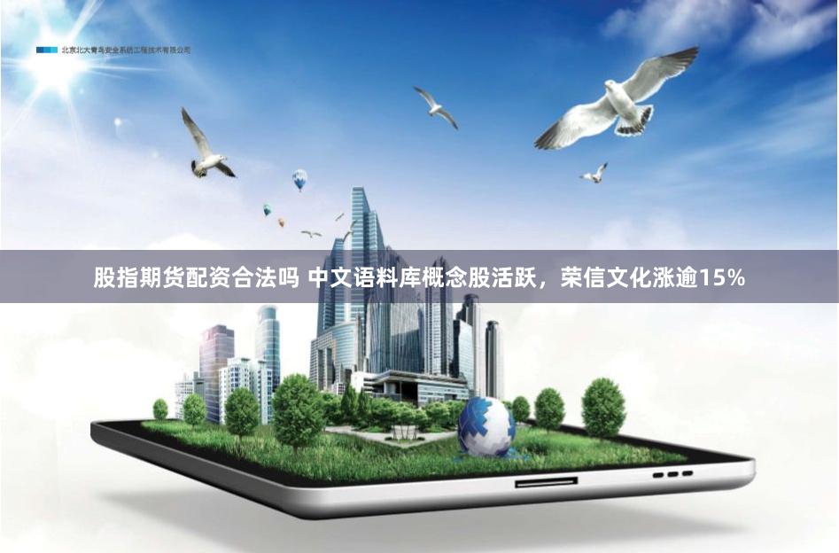股指期货配资合法吗 中文语料库概念股活跃，荣信文化涨逾15%