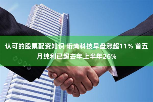 认可的股票配资知识 珩湾科技早盘涨超11% 首五月纯利已超去年上半年26%