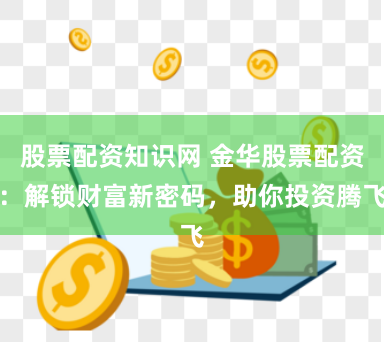 股票配资知识网 金华股票配资：解锁财富新密码，助你投资腾飞