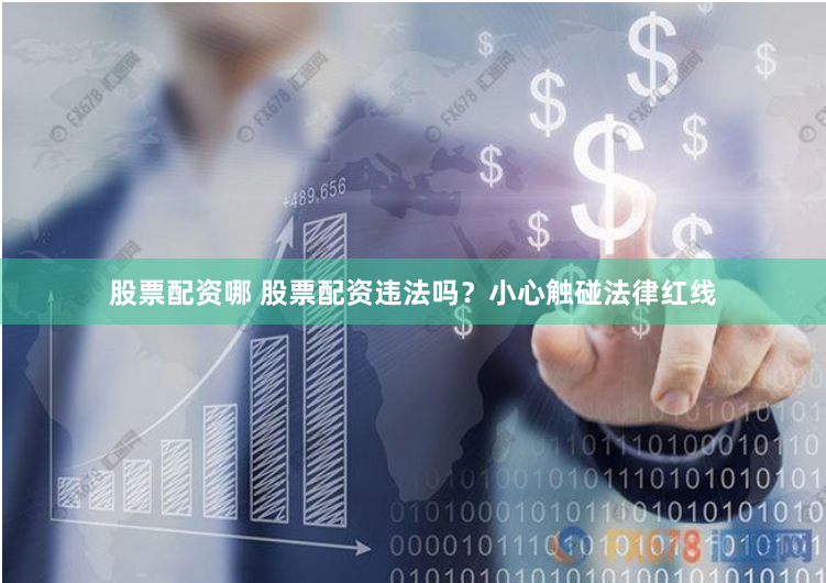 股票配资哪 股票配资违法吗？小心触碰法律红线
