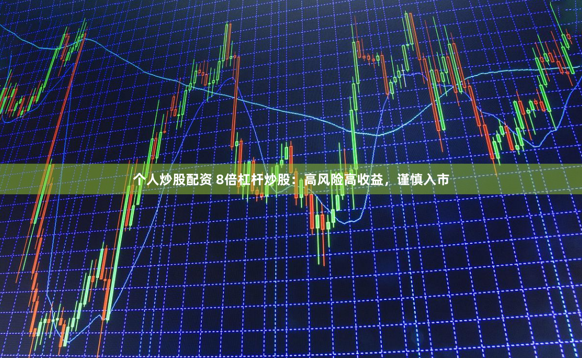 个人炒股配资 8倍杠杆炒股：高风险高收益，谨慎入市