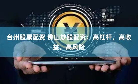 台州股票配资 佛山炒股配资：高杠杆，高收益，高风险