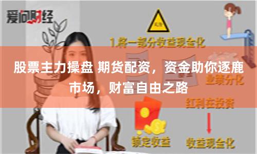 股票主力操盘 期货配资，资金助你逐鹿市场，财富自由之路