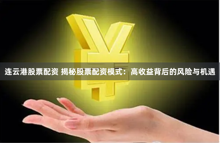 连云港股票配资 揭秘股票配资模式：高收益背后的风险与机遇