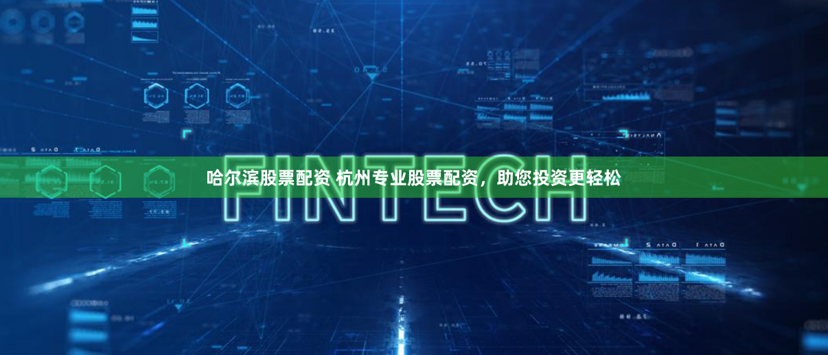 哈尔滨股票配资 杭州专业股票配资，助您投资更轻松
