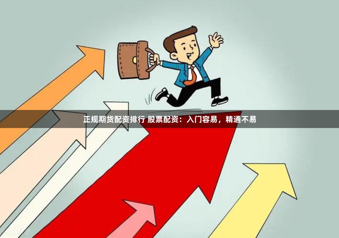 正规期货配资排行 股票配资：入门容易，精通不易