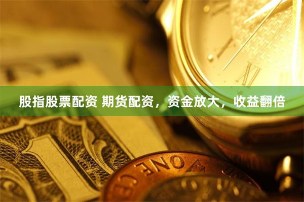 股指股票配资 期货配资，资金放大，收益翻倍