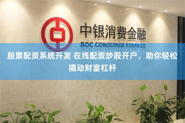 股票配资系统开发 在线配资炒股开户，助你轻松撬动财富杠杆