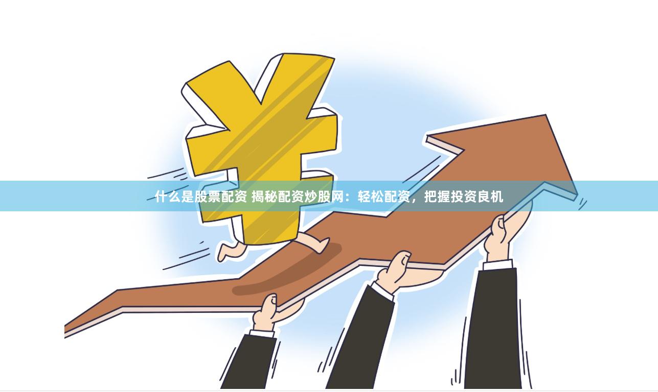 什么是股票配资 揭秘配资炒股网：轻松配资，把握投资良机