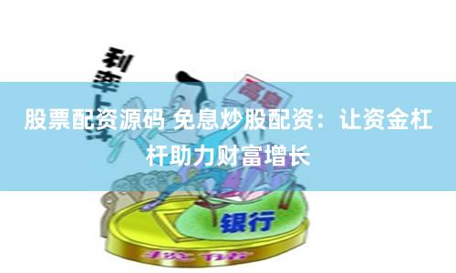 股票配资源码 免息炒股配资：让资金杠杆助力财富增长
