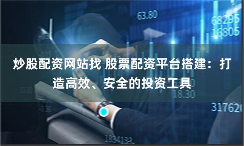炒股配资网站找 股票配资平台搭建：打造高效、安全的投资工具