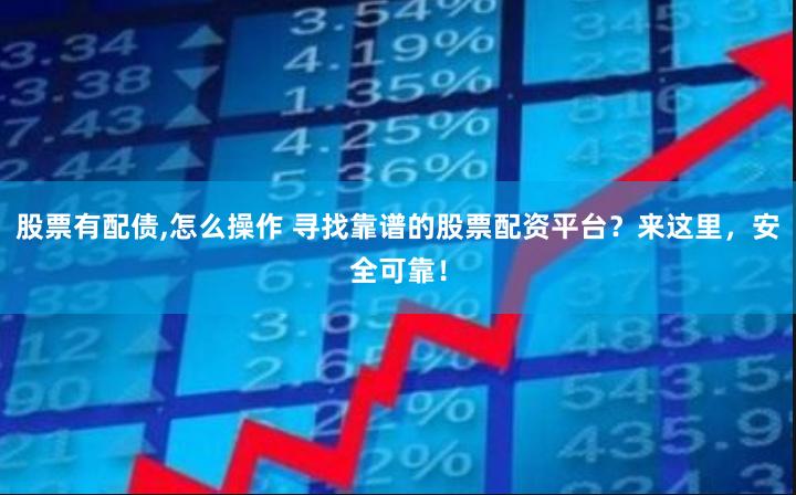 股票有配债,怎么操作 寻找靠谱的股票配资平台？来这里，安全可靠！