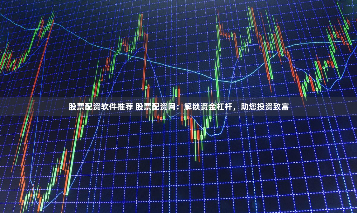 股票配资软件推荐 股票配资网：解锁资金杠杆，助您投资致富