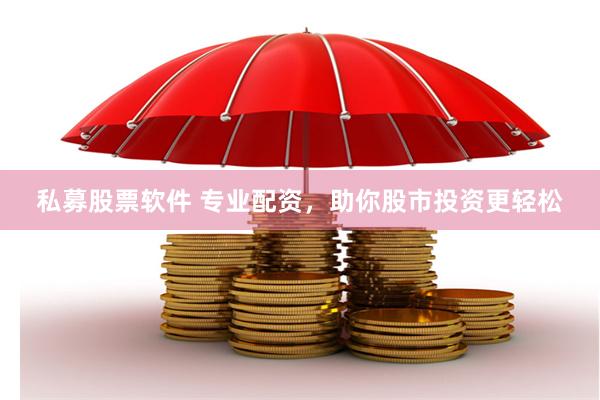 私募股票软件 专业配资，助你股市投资更轻松
