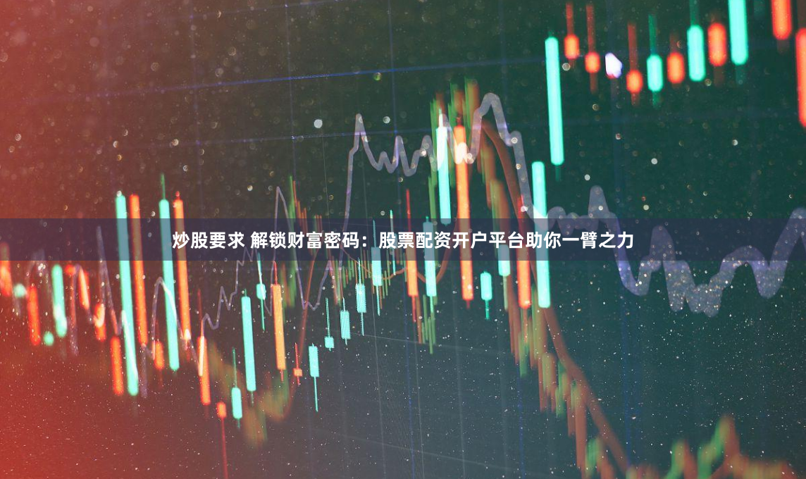 炒股要求 解锁财富密码:股票配资开户平台助你一臂之力