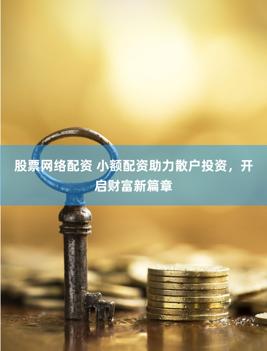 股票网络配资 小额配资助力散户投资，开启财富新篇章