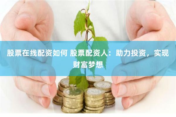 股票在线配资如何 股票配资人：助力投资，实现财富梦想