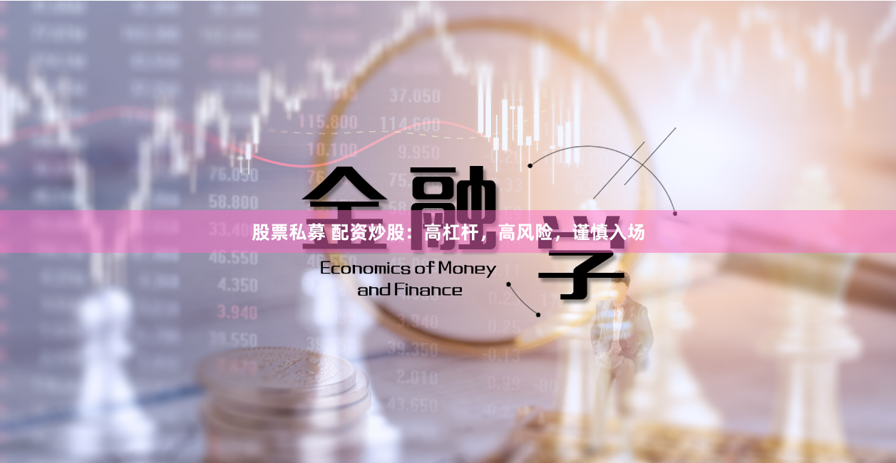股票私募 配资炒股：高杠杆，高风险，谨慎入场