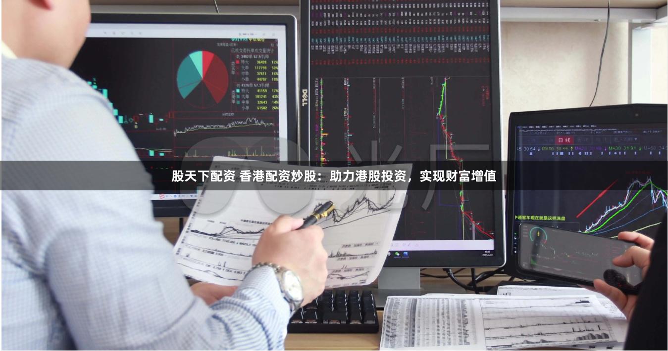 股天下配资 香港配资炒股：助力港股投资，实现财富增值