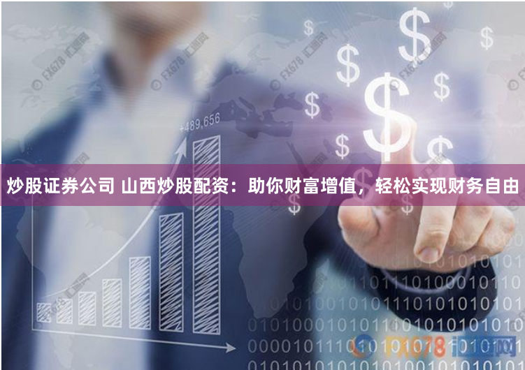 炒股证券公司 山西炒股配资：助你财富增值，轻松实现财务自由