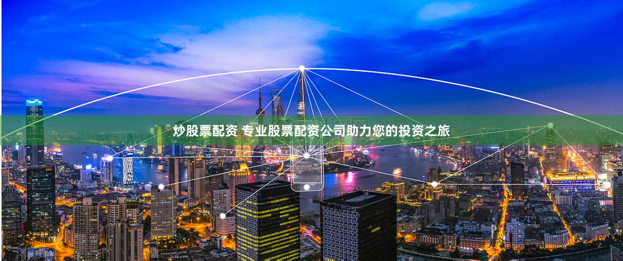 炒股票配资 专业股票配资公司助力您的投资之旅