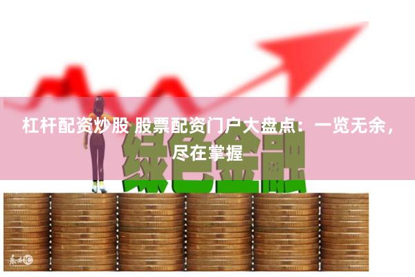 杠杆配资炒股 股票配资门户大盘点：一览无余，尽在掌握