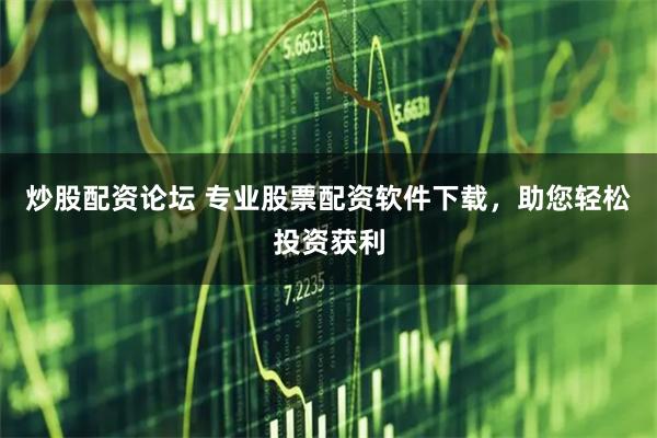 炒股配资论坛 专业股票配资软件下载，助您轻松投资获利
