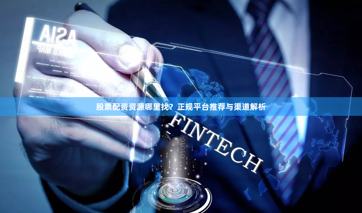 股票配资资源哪里找？正规平台推荐与渠道解析
